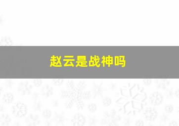 赵云是战神吗