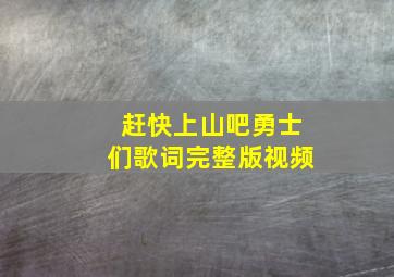 赶快上山吧勇士们歌词完整版视频