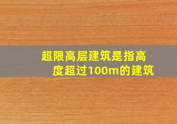 超限高层建筑是指高度超过100m的建筑