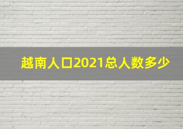 越南人口2021总人数多少