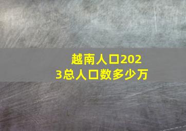 越南人口2023总人口数多少万