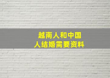 越南人和中国人结婚需要资料