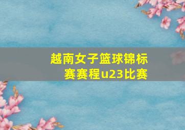 越南女子篮球锦标赛赛程u23比赛