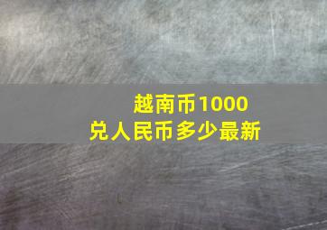 越南币1000兑人民币多少最新