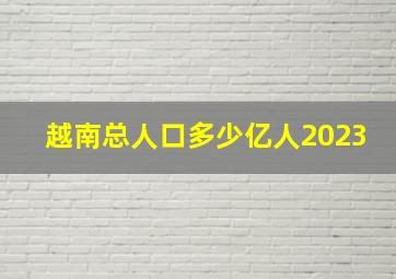 越南总人口多少亿人2023