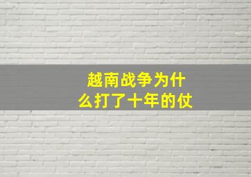 越南战争为什么打了十年的仗