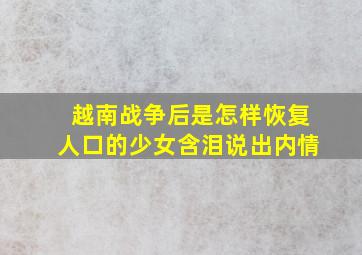 越南战争后是怎样恢复人口的少女含泪说出内情