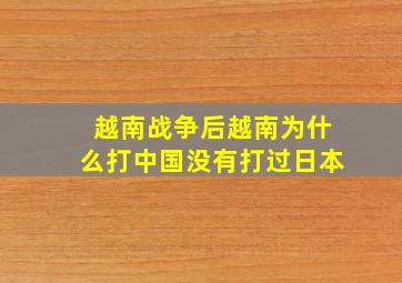 越南战争后越南为什么打中国没有打过日本