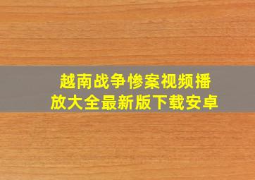 越南战争惨案视频播放大全最新版下载安卓