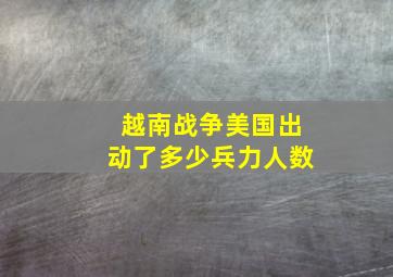 越南战争美国出动了多少兵力人数