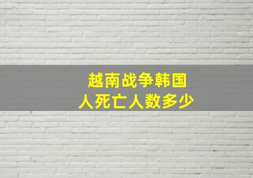 越南战争韩国人死亡人数多少