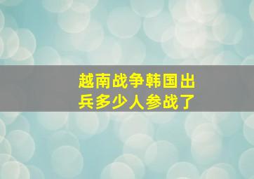 越南战争韩国出兵多少人参战了