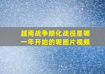 越南战争顺化战役是哪一年开始的呢图片视频