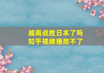 越南战胜日本了吗知乎视频播放不了