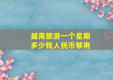 越南旅游一个星期多少钱人民币够用