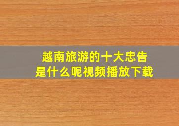 越南旅游的十大忠告是什么呢视频播放下载