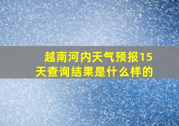 越南河内天气预报15天查询结果是什么样的