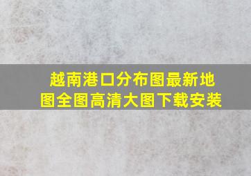 越南港口分布图最新地图全图高清大图下载安装