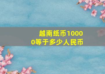 越南纸币10000等于多少人民币