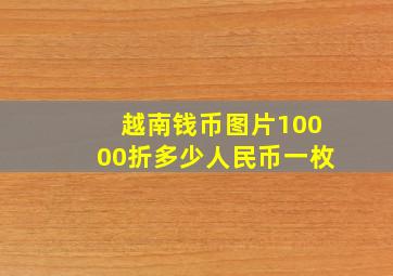 越南钱币图片10000折多少人民币一枚