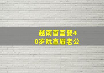 越南首富娶40岁阮宣眉老公