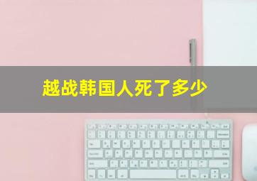 越战韩国人死了多少