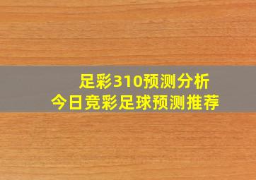 足彩310预测分析今日竞彩足球预测推荐