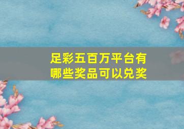 足彩五百万平台有哪些奖品可以兑奖