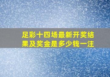 足彩十四场最新开奖结果及奖金是多少钱一注