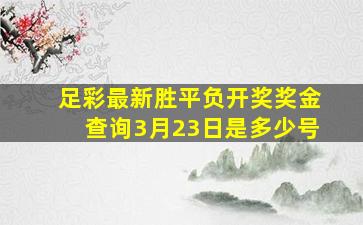 足彩最新胜平负开奖奖金查询3月23日是多少号