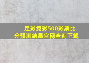 足彩竞彩500彩票比分预测结果官网查询下载