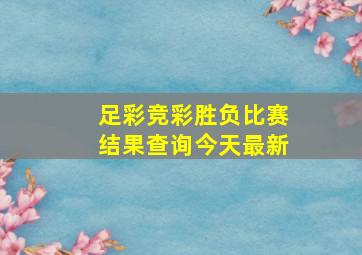 足彩竞彩胜负比赛结果查询今天最新