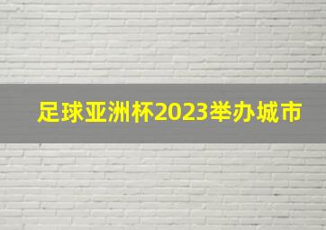 足球亚洲杯2023举办城市