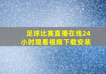 足球比赛直播在线24小时观看视频下载安装