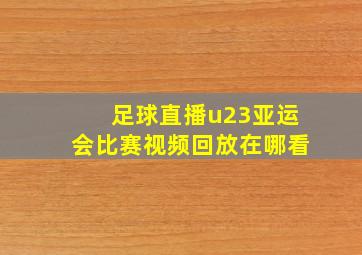 足球直播u23亚运会比赛视频回放在哪看