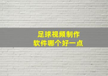 足球视频制作软件哪个好一点