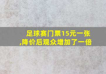 足球赛门票15元一张,降价后观众增加了一倍