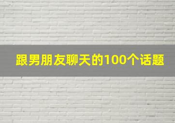 跟男朋友聊天的100个话题