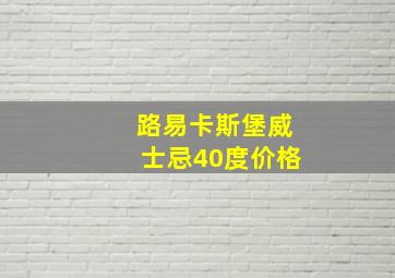 路易卡斯堡威士忌40度价格