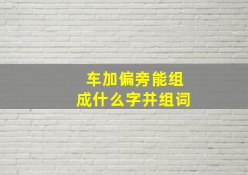 车加偏旁能组成什么字并组词