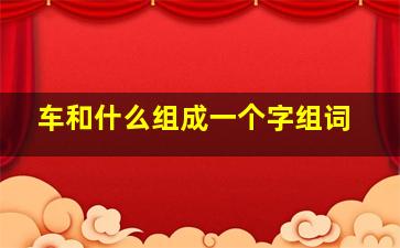 车和什么组成一个字组词