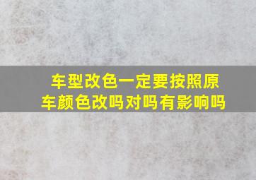 车型改色一定要按照原车颜色改吗对吗有影响吗