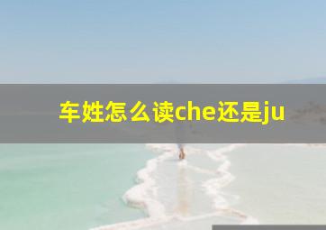 车姓怎么读che还是ju