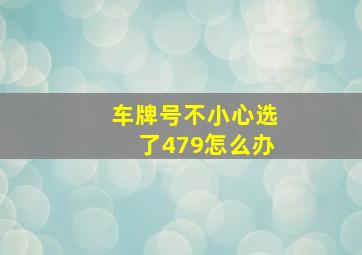 车牌号不小心选了479怎么办