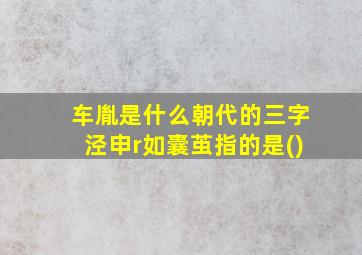 车胤是什么朝代的三字泾申r如囊茧指的是()