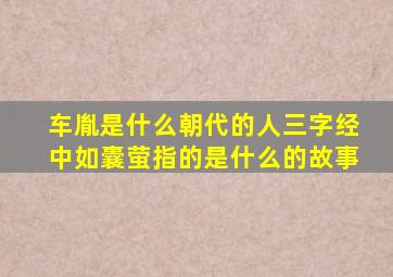 车胤是什么朝代的人三字经中如囊萤指的是什么的故事