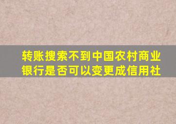 转账搜索不到中国农村商业银行是否可以变更成信用社