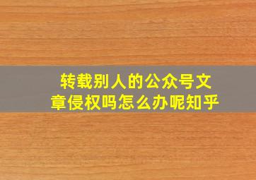 转载别人的公众号文章侵权吗怎么办呢知乎