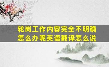 轮岗工作内容完全不明确怎么办呢英语翻译怎么说