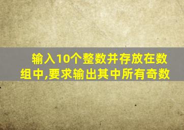 输入10个整数并存放在数组中,要求输出其中所有奇数